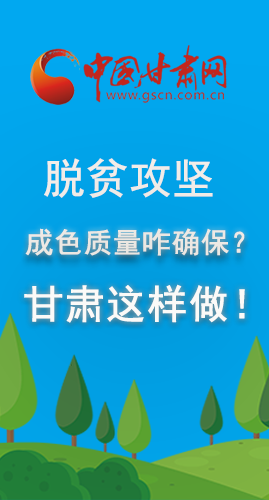 圖解|脫貧攻堅成色質(zhì)量咋確保？甘肅這樣做！