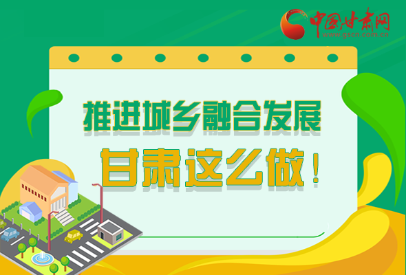 圖解|推進(jìn)新型城鎮(zhèn)化和城鄉(xiāng)融合發(fā)展 甘肅這么做！