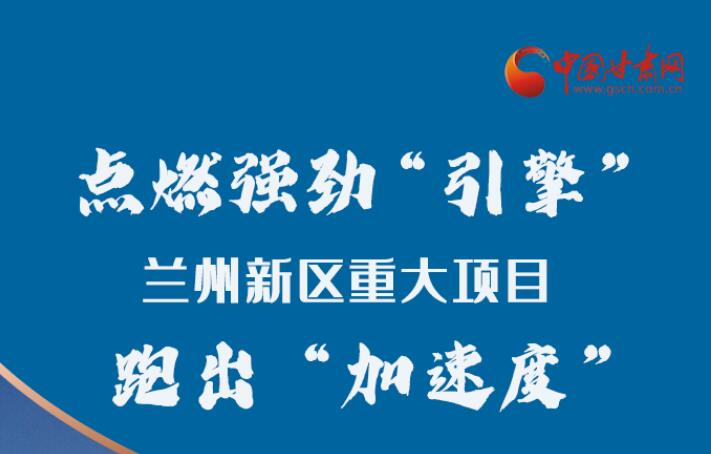 長圖|點燃強(qiáng)勁“引擎”蘭州新區(qū)重大項目跑出“加速度”
