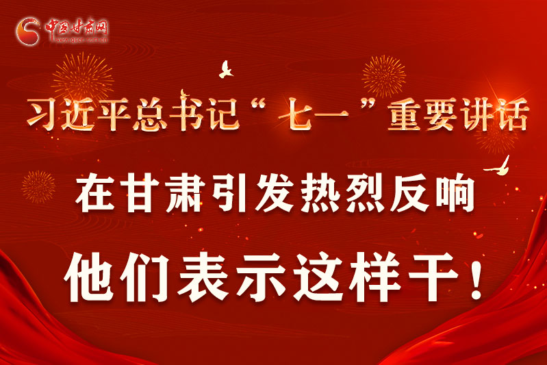 圖解|習(xí)近平總書(shū)記“七一”重要講話(huà)在甘肅引起熱烈反響，他們表示這樣干！