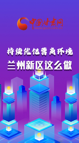 長圖|持續(xù)優(yōu)化營商環(huán)境 蘭州新區(qū)這么做！