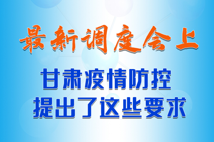 【甘快看·長圖】最新調(diào)度會上，甘肅疫情防控提出了這些要求 