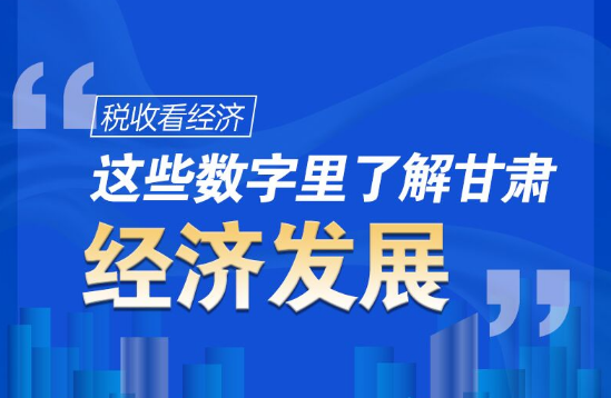 圖解|稅收看經(jīng)濟，這些數(shù)字里了解甘肅經(jīng)濟發(fā)展