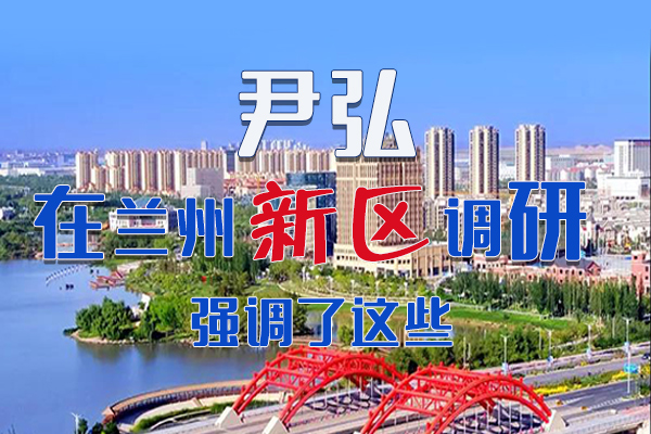 【甘快看·圖解】尹弘書記在蘭州新區(qū)調(diào)研時(shí)強(qiáng)調(diào)了這些！