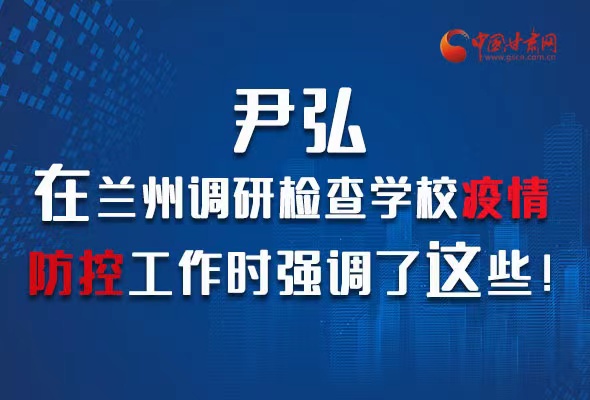 圖解|尹弘在蘭州調(diào)研檢查學校疫情防控工作時強調(diào)了這些！