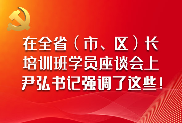 圖解|在全?。ㄊ?、區(qū)）長培訓(xùn)班學(xué)員座談會上，尹弘書記強調(diào)了這些！