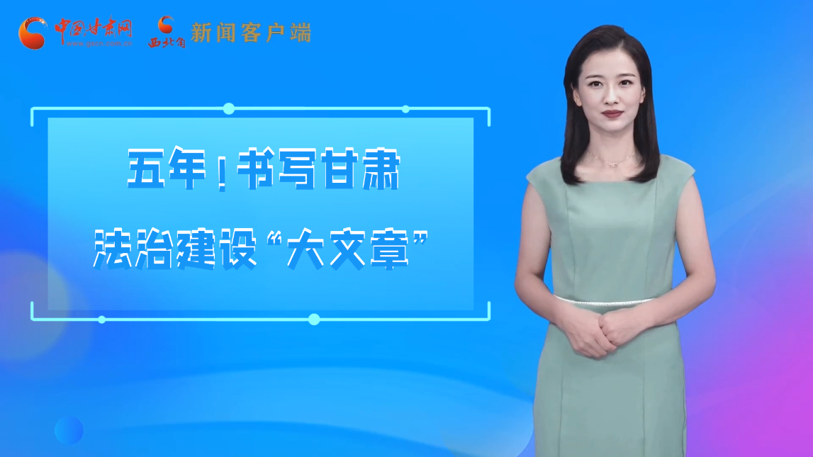 【喜迎黨代會 AI“小隴”有話說】五年！書寫甘肅法治建設“大文章”