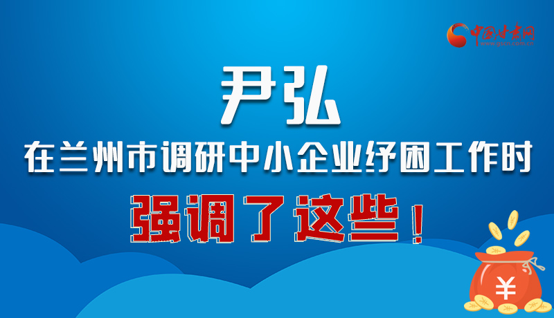 圖解|尹弘在蘭州市調(diào)研中小企業(yè)紓困工作時強(qiáng)調(diào)了這些！