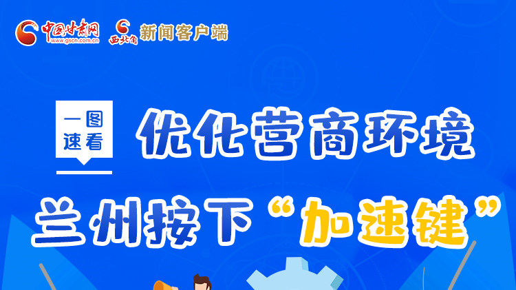 一圖速看|優(yōu)化營(yíng)商環(huán)境，蘭州按下“加速鍵”
