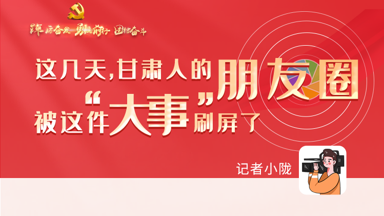 長圖|這幾天，甘肅人的朋友圈被這件大事刷屏了