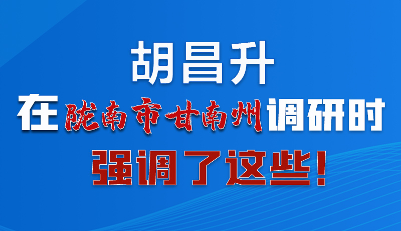 圖解|胡昌升在隴南市甘南州調(diào)研時(shí)強(qiáng)調(diào)了這些！