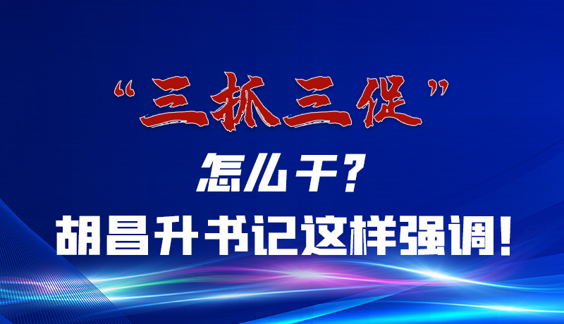 圖解|“三抓三促”怎么干？胡昌升書(shū)記這樣強(qiáng)調(diào)！