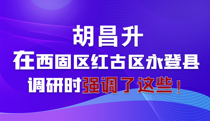 圖解|胡昌升在西固區(qū)紅古區(qū)永登縣調(diào)研時(shí)強(qiáng)調(diào)了這些！