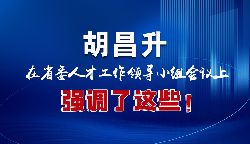 圖解|胡昌升在省委人才工作領(lǐng)導(dǎo)小組會議上強(qiáng)調(diào)了這些！