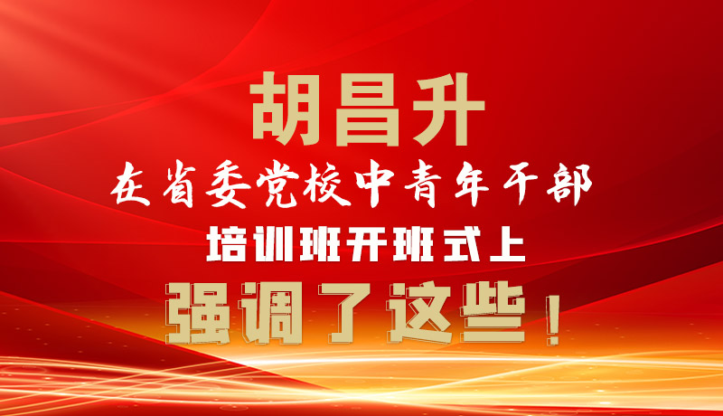圖解|胡昌升在省委黨校中青年干部培訓(xùn)班開(kāi)班式上強(qiáng)調(diào)了這些！
