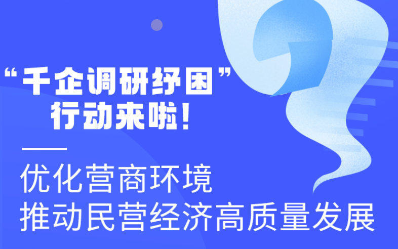 圖解丨“千企調(diào)研紓困”行動(dòng)來(lái)啦！優(yōu)化營(yíng)商環(huán)境 推動(dòng)民營(yíng)經(jīng)濟(jì)高質(zhì)量發(fā)展