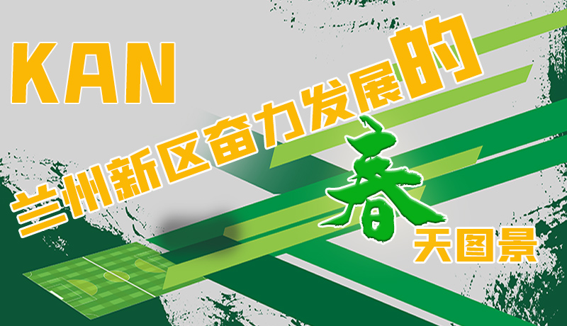 圖解|看，蘭州新區(qū)奮力發(fā)展的春天圖景