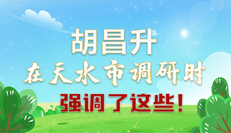 圖解|胡昌升在天水市調(diào)研時強調(diào)了這些！