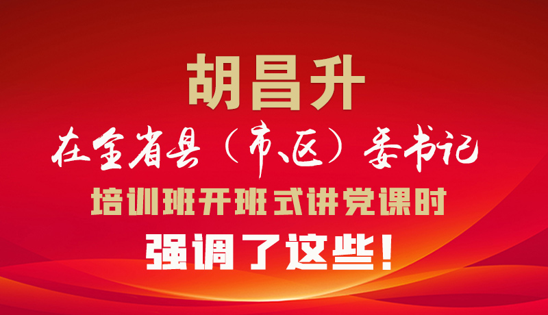 圖解|胡昌升在全省縣（市、區(qū)）委書記培訓(xùn)班開班式講黨課時強調(diào)了這些！