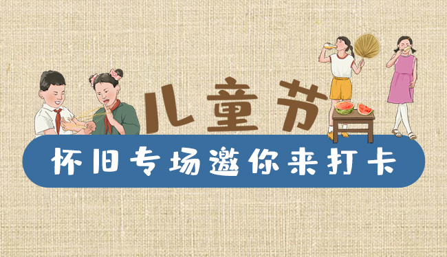 手繪長(zhǎng)圖|兒童節(jié)，懷舊專場(chǎng)邀你來(lái)打卡！