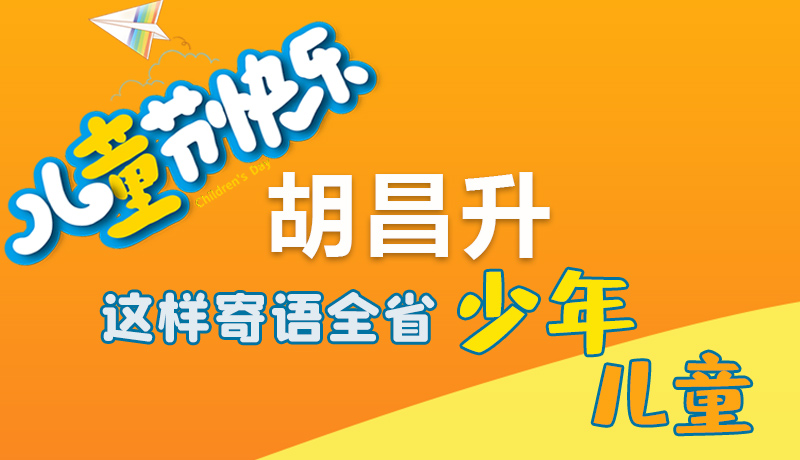 圖解|六一快樂(lè)！胡昌升這樣寄語(yǔ)全省少年兒童