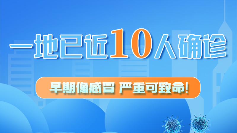 圖解 | 一地已近10人確診！早期像感冒，嚴(yán)重可致命！
