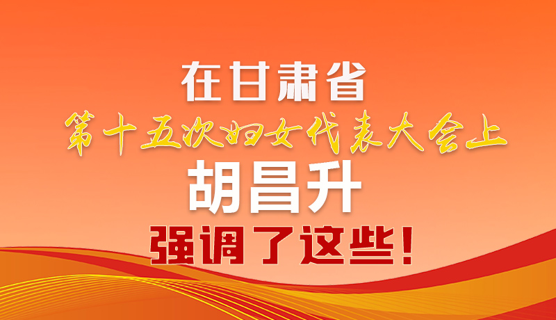  圖解|在甘肅省第十五次婦女代表大會上 胡昌升強(qiáng)調(diào)了這些！