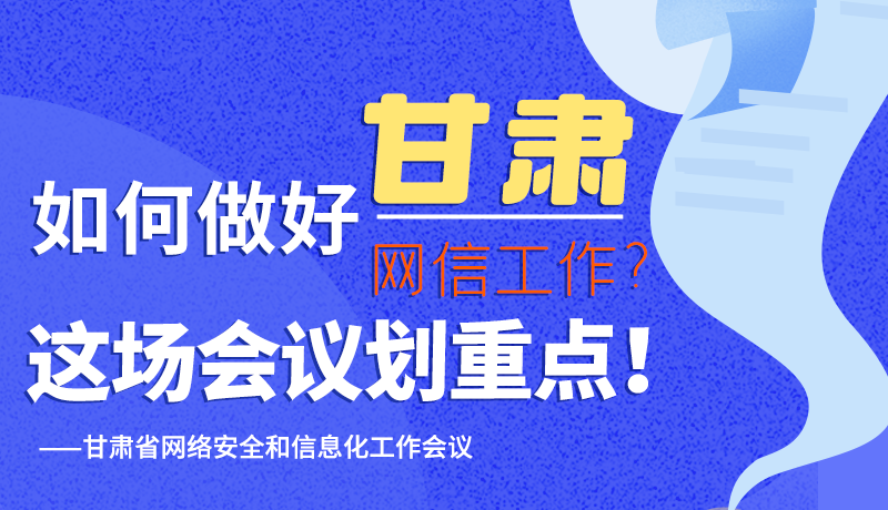 圖解|如何做好甘肅網(wǎng)信工作？這場(chǎng)會(huì)議劃重點(diǎn)！