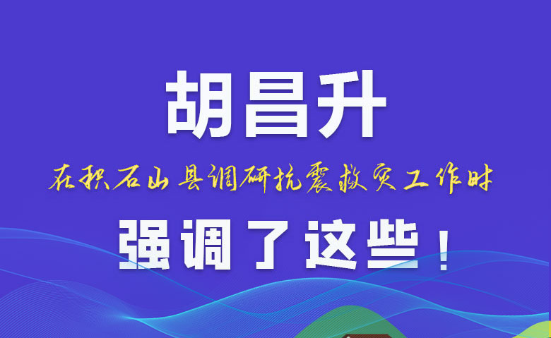 圖解|胡昌升在積石山縣調(diào)研抗震救災(zāi)工作時強(qiáng)調(diào)了這些！