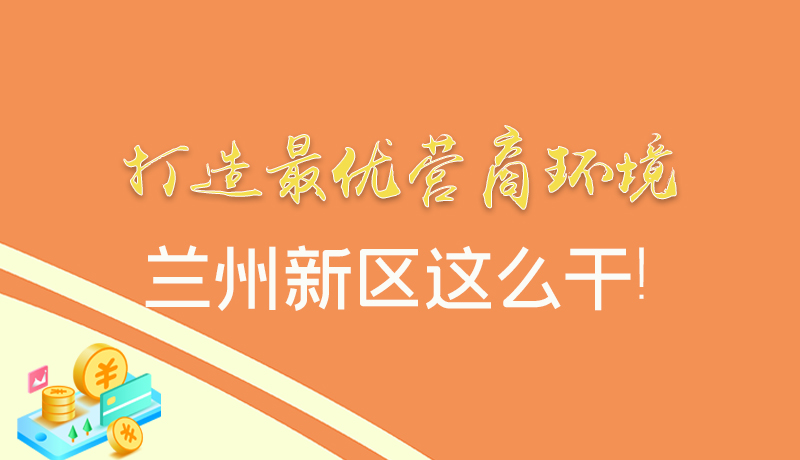 【甘快看】圖解|打造最優(yōu)營商環(huán)境 蘭州新區(qū)這么干！
