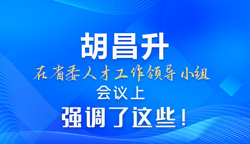 【甘快看】圖解|胡昌升在省委人才工作領導小組會議上強調了這些！