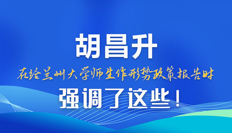 【甘快看】圖解|胡昌升在給蘭州大學師生作形勢政策報告時強調(diào)了這些！
