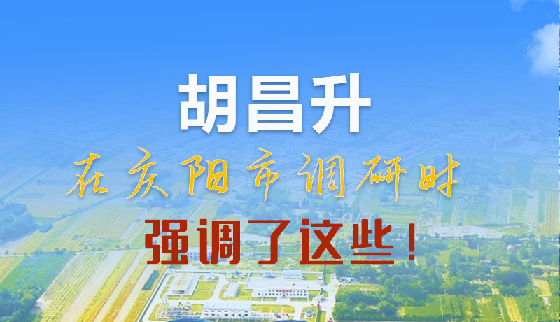 【甘快看】圖解|胡昌升在慶陽(yáng)市調(diào)研時(shí)強(qiáng)調(diào)了這些！
