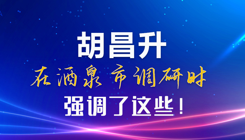 【甘快看】圖解|胡昌升在酒泉市調(diào)研時(shí)強(qiáng)調(diào)了這些！