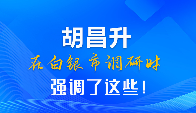 【甘快看】圖解|胡昌升在白銀市調(diào)研時強(qiáng)調(diào)了這些！