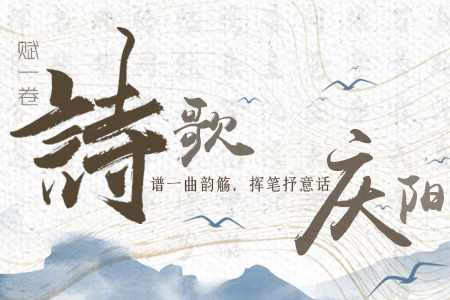 【萬千氣象看甘肅】長圖|賦一卷詩歌，譜一曲韻觴，揮筆抒意話慶陽