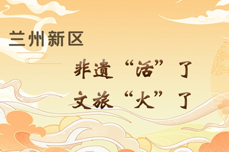 【萬千氣象看甘肅】長圖|蘭州新區(qū)：非遺“活”了，文旅“火”了