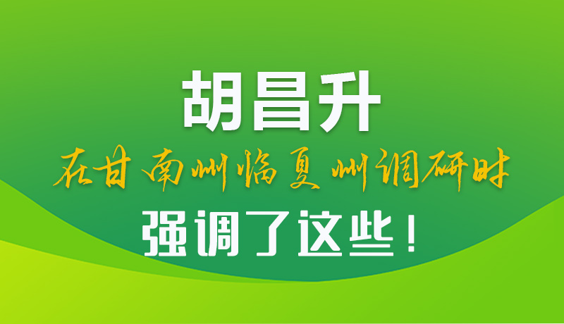 圖解|胡昌升在甘南州臨夏州調(diào)研時(shí)強(qiáng)調(diào)了這些！