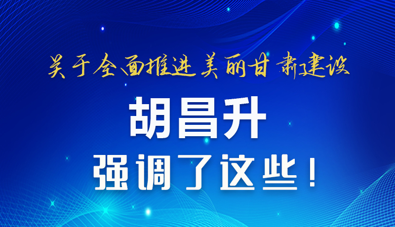 圖解|關(guān)于全面推進美麗甘肅建設(shè) 胡昌升這樣強調(diào)！