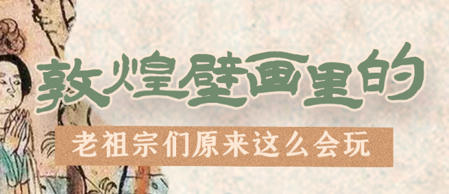 千年石窟 匠心傳承|看，敦煌壁畫里的“老祖宗們”原來這么會玩！