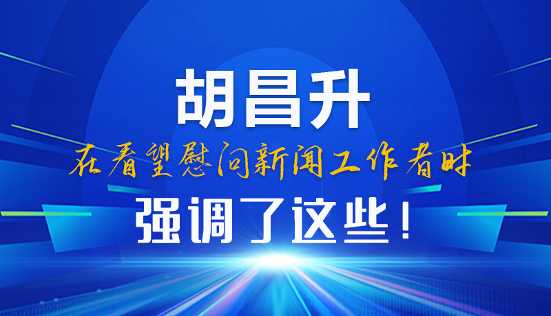 圖解|胡昌升在看望慰問新聞工作者時強調(diào)了這些！