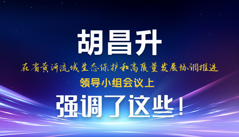 圖解|胡昌升在省黃河流域生態(tài)保護(hù)和高質(zhì)量發(fā)展協(xié)調(diào)推進(jìn)領(lǐng)導(dǎo)小組會(huì)議上強(qiáng)調(diào)了這些！