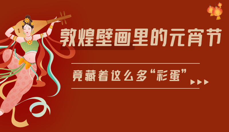 長(zhǎng)圖|敦煌壁畫里的元宵節(jié)，竟藏著這么多“彩蛋”