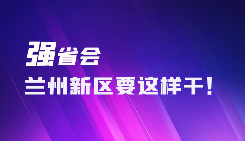 圖解|強(qiáng)省會 蘭州新區(qū)要這樣干！