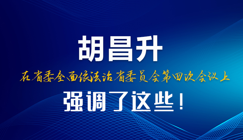 圖解|胡昌升在省委全面依法治省委員會(huì)第四次會(huì)議上強(qiáng)調(diào)了這些！