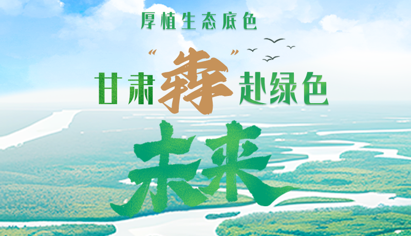 【甘快看】長(zhǎng)圖|厚植生態(tài)底色，甘肅“犇”赴綠色未來(lái)