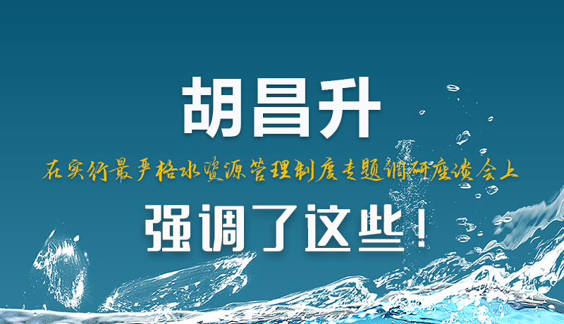圖解|胡昌升在實(shí)行最嚴(yán)格水資源管理制度專題調(diào)研座談會上強(qiáng)調(diào)了這些！