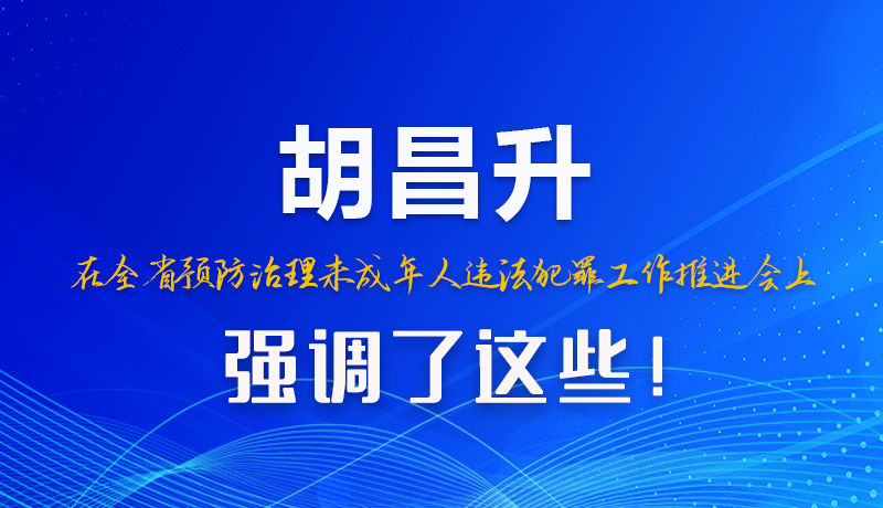 圖解|胡昌升在全省預(yù)防治理未成年人違法犯罪工作推進(jìn)會上強(qiáng)調(diào)了這些！