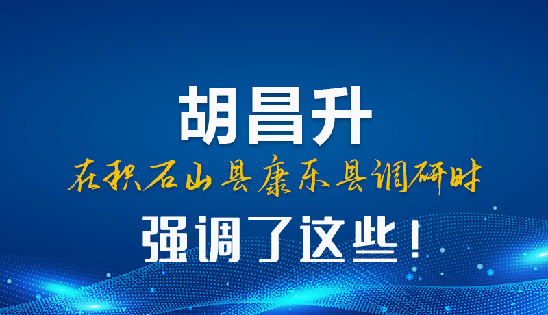 圖解|胡昌升在積石山縣康樂縣調(diào)研時(shí)強(qiáng)調(diào)這些！